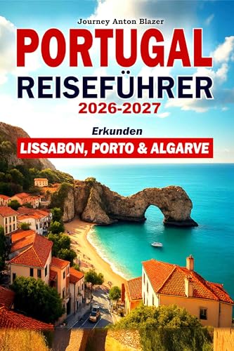 PORTUGAL REISEFÜHRER 2026-2027: Erkunden Lissabon, Porto & Algarve: Top-Sehenswürdigkeiten, klassische Reiserouten, lokales Essen, Kultur, Strände, Unterkünfte und Insidertipps
