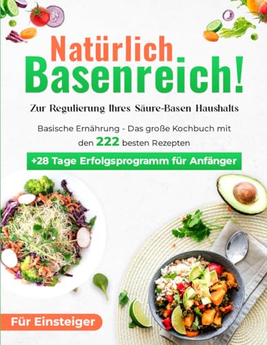 Natürlich Basenreich! Basische Ernährung - Das große Kochbuch mit den 222 besten Rezepten + 28 Tage Erfolgsprogramm für Anfänger | Zur Regulierung Ihres Säure-Basen Haushalts