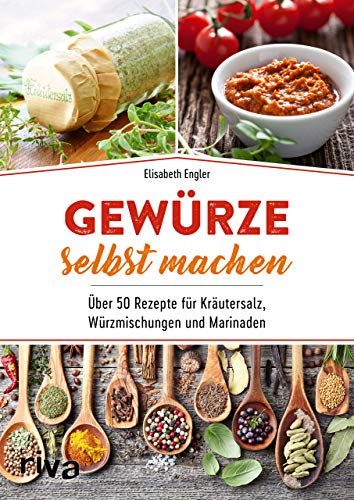 Gewürze selbst machen: Über 50 Rezepte für Kräutersalz, Würzmischungen und Marinaden