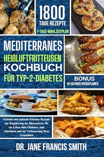 MEDITERRANES HEIßLUFTFRITTEUSEN-KOCHBUCH FÜR TYP-2-DIABETES: Schnelle und einfache fettarme Rezepte zur Regulierung des Blutzuckers, für ein Leben ohne Diabetes und zum Abnehmen