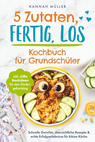 5 Zutaten, fertig, los: Das Kochbuch für Grundschüler - Schnelle Gerichte, übersichtliche Rezepte & echte Erfolgserlebnisse für kleine Köche inkl. ... süße Backideen für den Kindergeburtstag