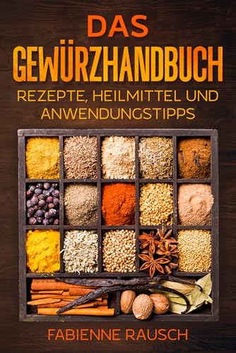 Das Gewürzhandbuch: Rezepte, Heilmittel & Anwendungstipps
