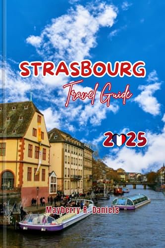 Strasbourg Travel Guide: Explore Alsace: Europa park & colmar budget tips, local eats, christmas market, solo & family fun with maps and Itineraries (Solo ... Vacations 2025 Book 14) (English Edition)