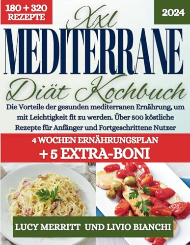 XXL Mediterrane Diät Kochbuch: Die Vorteile der gesunden mediterranen Ernährung, um mit Leichtigkeit fit zu werden. Über 500 köstliche Rezepte für Anfänger und Fortgeschrittene Nutzer