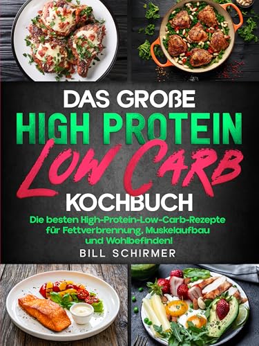 Das große High Protein Low Carb Kochbuch: Die besten High-Protein-Low-Carb-Rezepte für Fettverbrennung, Muskelaufbau und Wohlbefinden!
