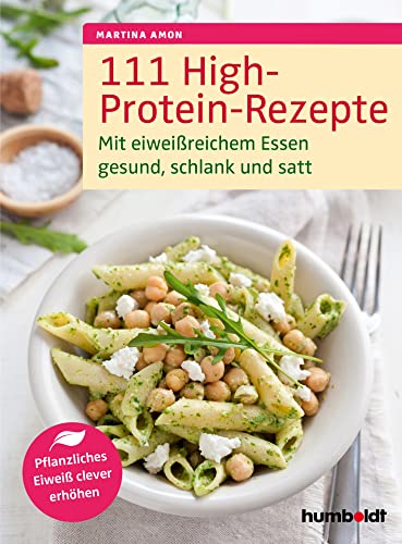 111 High-Protein-Rezepte: Mit eiweißreichem Essen gesund, schlank und satt. Pflanzliches Eiweiß clever erhöhen: Mit eiweißreichem Essen gesund, schlank und satt. Pflanzliches Eiweß clever erhöhen