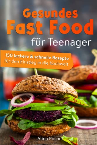 Gesundes Fast Food für Teenager: 150 leckere & schnelle Rezepte für den Einstieg in die Kochwelt.