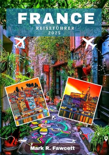 FRANKREICH REISEFÜHRER 2025: Insider-Tipps, lokale Traditionen und unvergessliche Abenteuer in ganz Paris
