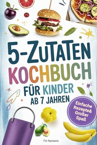 Kochbuch für Kinder ab 7 Jahren - Spielerisch Kochen lernen I 5 Zutaten: Einfache Rezepte & großer Spaß für kleine Köche. Perfektes Geschenk für Jungen & Mädchen