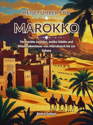 Reiseführer für Marokko: Versteckte Juwelen, antike Städte und Wüstenabenteuer von Marrakesch bis zur Sahara