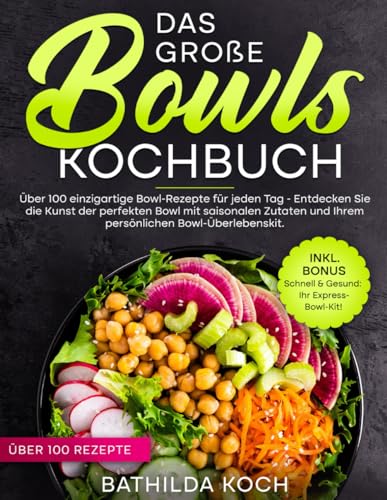 Das Große Bowls Kochbuch: Über 100 Einzigartige Bowl-Rezepte für Jeden Tag - Entdecken Sie die Kunst der perfekten Bowl mit saisonalen Zutaten und Ihrem persönlichen Bowl-Überlebenskit.