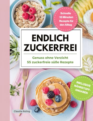 Endlich Zuckerfrei! Genuss ohne Verzicht, dank der 55 zuckerfreien süßen Rezepte.: Durch die antientzündliche Ernährung das Immunsystem stärken und ... „15 Minuten Rezepte“ für den Alltag.