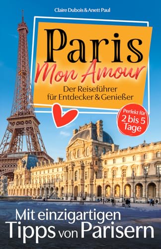 Paris, Mon Amour: Der Reiseführer für Entdecker und Genießer! Mit persönlichen Tipps von Parisern. | Das wahre Pariser Leben, Top-Sehenswürdigkeiten & versteckte Schätze – auch fernab des Trubels.