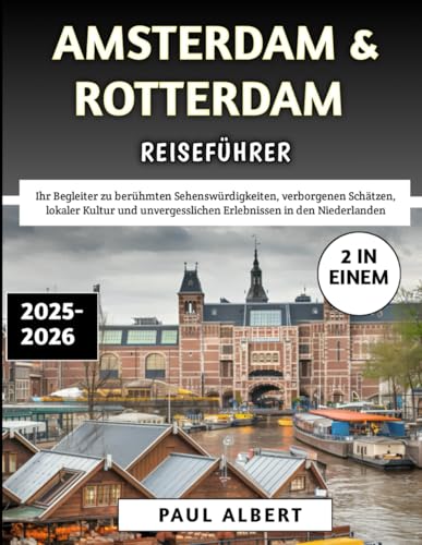 Amsterdam & Rotterdam Reiseführer 2025–2026: Ihr Begleiter zu berühmten Sehenswürdigkeiten, verborgenen Schätzen, lokaler Kultur und unvergesslichen Erlebnissen in den Niederlanden
