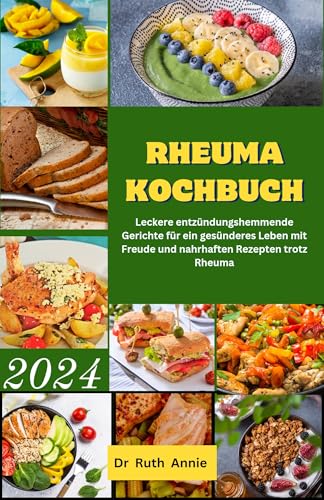 Rheuma kochbuch 2024: Leckere entzündungshemmende Gerichte für ein gesünderes Leben mit Freude und nahrhaften Rezepten trotz Rheuma