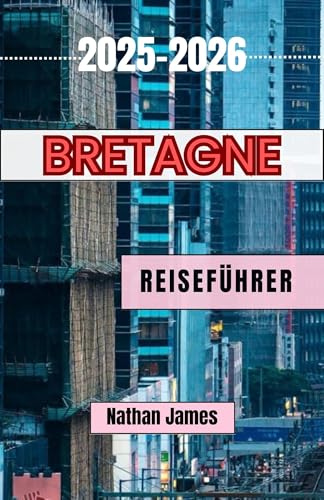 Bretagne REISEFÜHRER 2025-2026: Reisen entlang der wilden Küste Frankreichs, versteckter Dörfer und der keltischen Seele