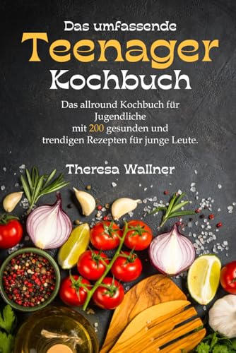 Das umfassende Teenager Kochbuch: Das allround Kochbuch für Jugendliche mit 200 gesunden und trendigen Rezepten für junge Leute, viele einfache Rezepte zum Backen und kochen für Jungs und Mädchen.