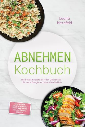 Abnehmen Kochbuch: Mit den leckersten, schnellen Sattmacher-Rezepten für nachhaltige Gewichtsabnahme und weniger Heißhunger – inkl. 30-Tage-Ernährungsplan, Frühstück, Brote, Snacks, Drinks, Desserts