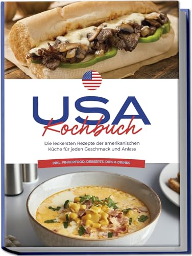 USA Kochbuch: Die leckersten Rezepte der amerikanischen Küche für jeden Geschmack und Anlass - inkl. Fingerfood, Desserts, Dips & Drinks