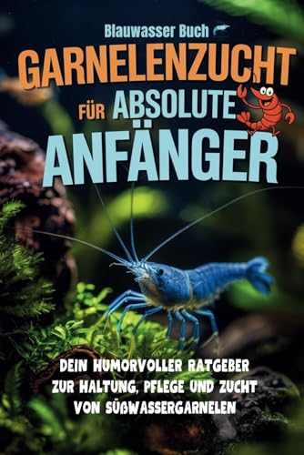 Garnelenzucht für absolute Anfänger - Dein humorvoller Ratgeber zur Haltung, Pflege und Zucht von Süßwassergarnelen: Der unterhaltsame Ratgeber für ... Artenporträts & kreativen Illustrationen