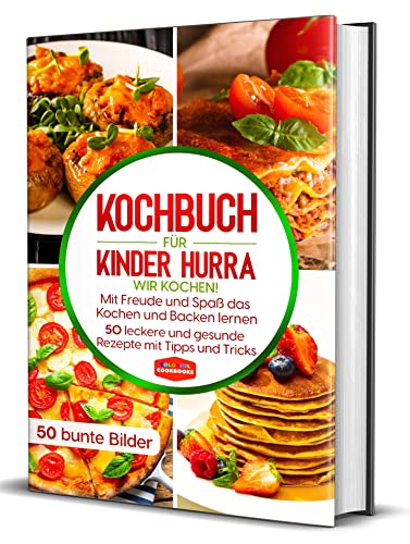 Kochbuch für Kinder: Hurra wir kochen! Mit Freude und Spaß das Kochen und Backen lernen - 50 leckere und gesunde Rezepte mit Tipps und Tricks