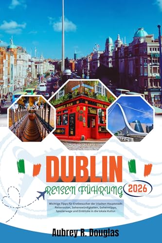 DUBLIN REISEN FÜHRUNG 2026: Wichtige Tipps für Erstbesucher der irischen Hauptstadt: Reiserouten, Sehenswürdigkeiten, Geheimtipps, Spazierwege und Einblicke in die lokale Kultur.