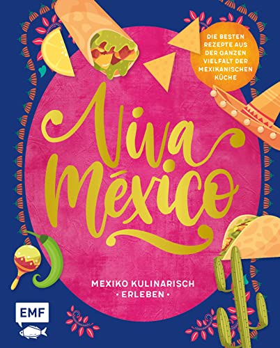 Viva México – Mexiko kulinarisch erleben: Über 60 Rezepte und Wissenswertes über Land und Leute: Herzhafte Tacos, saftige Empanadas, fruchtige ... der ganzen vielfalt der mexikanischen Küche