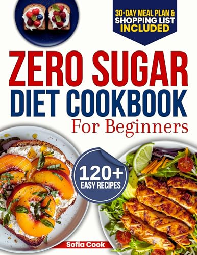 Zero Sugar Diet Cookbook for Beginners: The Complete 30-Day Meal Plan with 120+ Easy Recipes for Weight Loss, Detox, and Breaking Your Sugar Addiction Without Feeling Deprived (English Edition)