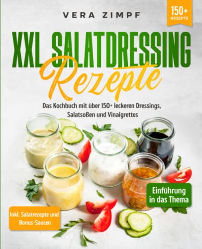XXL Salatdressing Rezepte: Das Kochbuch mit über 150+ leckeren Dressings, Salatsoßen und Vinaigrettes
