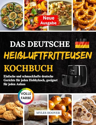 Das deutsche Heißluftfritteusen Kochbuch: Einfache und schmackhafte deutsche Gerichte für jeden Hobbykoch, geeignet für jeden Anlass