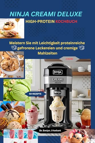 NINJA CREAMI DELUXE HIGH-PROTEIN KOCHBUCH: Meistern Sie mit Leichtigkeit proteinreiche gefrorene Leckereien und cremige Mahlzeiten