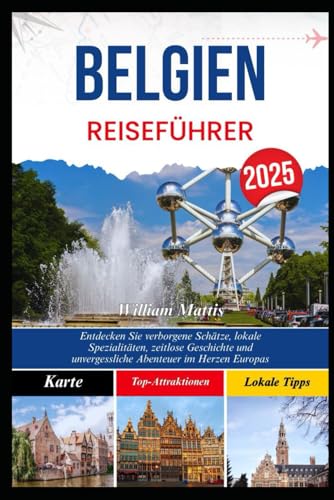 BELGIEN REISEFÜHRER 2025: Entdecken Sie verborgene Schätze, lokale Spezialitäten, zeitlose Geschichte und unvergessliche Abenteuer im Herzen Europas