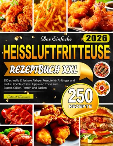 Das Einfache Heissluftfritteuse Rezeptbuch XXL: 250 schnelle & leckere Airfryer Rezepte für Anfänger und Profis | Kochbuch inkl. Tipps und Tricks zum Braten, Grillen, Rösten und Backen