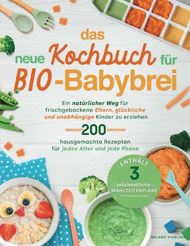 Das neue Kochbuch für Bio-Babybrei: Ein natürlicher Weg für frischgebackene Eltern, glückliche und unabhängige Kinder zu erziehen, mit hausgemachten Rezepten für jedes Alter und jede Phase