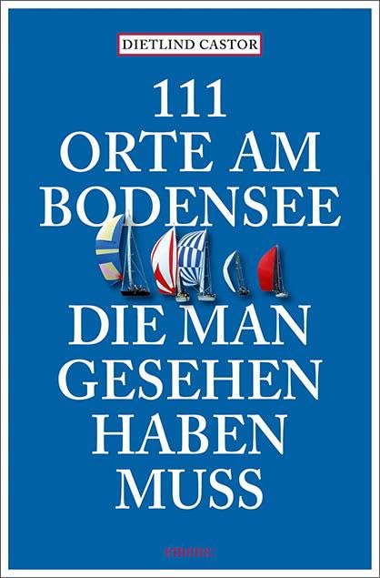 111 Orte am Bodensee, die man gesehen haben muss: Reiseführer