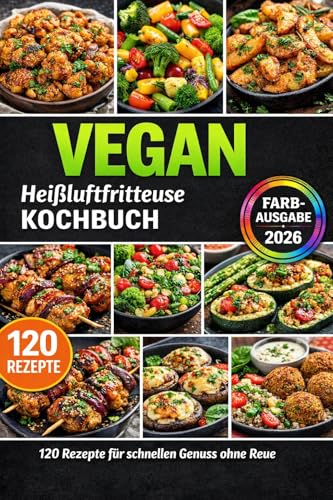 Heißluftfritteuse Kochbuch VEGAN : 120 schnelle 5-Zutaten-Rezepte: knusprig, familientauglich & günstig – inkl. genialer Tipps, Gelingtricks und Farbfotos