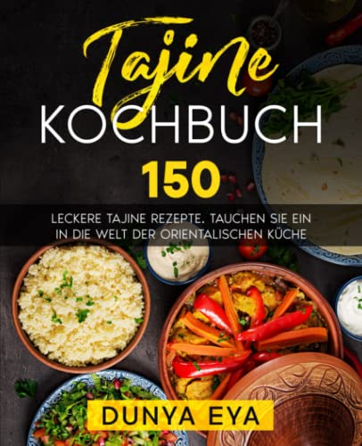 Tajine Kochbuch: 150 leckere Tajine Rezepte. Tauchen Sie ein in die Welt der orientalischen Küche.