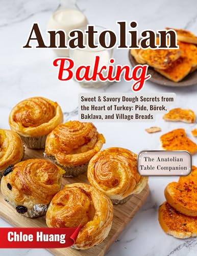 Anatolian Baking: Sweet & Savory Dough Secrets from the Heart of Turkey: Pide, Börek, Baklava, and Village Breads (English Edition)