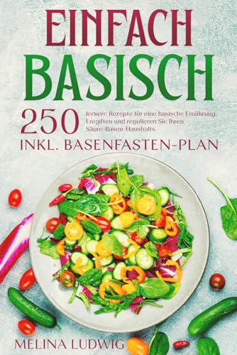 Einfach Basisch: 250 leckere Rezepte für eine basische Ernährung. Entgiften und regulieren Sie Ihren Säure-Basen-Haushalts. Inkl. Basenfasten-Plan