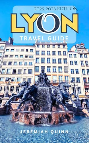LYON TRAVEL GUIDE 2025-2026: Insider Tips, Hidden Historic Gems, Must-See Attractions, and Local Experiences for an Unforgettable Trip in France’s Culinary and Cultural Capital (English Edition)