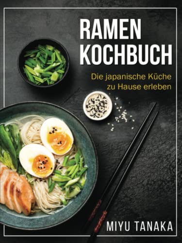 Ramen Kochbuch: Die japanische Küche zu Hause erleben
