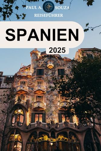 SPANIEN Reiseführer 2025: Der ultimative Reisebegleiter 2025 zur Erkundung von Spaniens Städten, Kultur, Küche und verborgenen Schätzen