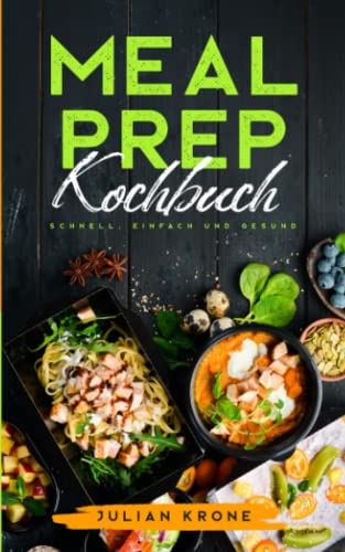 Meal Prep Kochbuch: Schnelle, Einfache und Gesunde Rezepte mit Nährwertangaben Inkl. high protein-, vegetarischen Gerichten und Snacks