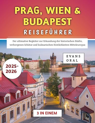 Prag, Wien & Budapest Reiseführer 2025–2026: Der ultimative Begleiter zur Erkundung der historischen Städte, verborgenen Schätze und kulinarischen Köstlichkeiten Mitteleuropas