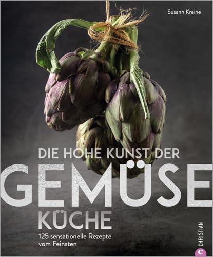 Die hohe Kunst der Gemüseküche. 125 sensationelle Rezepte vom Feinsten. Ein Gemüse Grundkochbuch für alle Liebhaber der vegetarischen Küche. Das ... 125 sensationelle Rezepte vom Feinsten