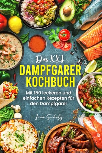 Das XXL Dampfgarer Kochbuch: Mit 150 leckeren und einfachen Rezepten für den Dampfgarer