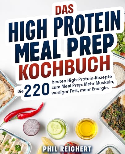 Das High Protein Meal Prep Kochbuch: Die 220 besten High-Protein-Rezepte zum Meal Prep: Mehr Muskeln, weniger Fett, mehr Energie.
