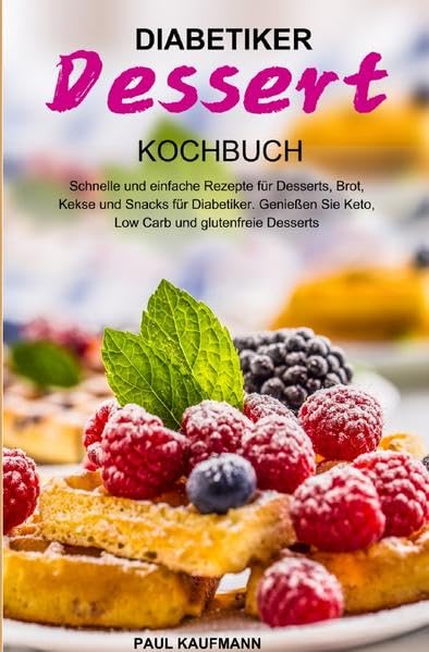Diabetiker Dessert Kochbuch: Schnelle und einfache Rezepte für Desserts, Brot, Kekse und Snacks für Diabetiker. Genießen Sie Keto, Low Carb und glutenfreie Desserts