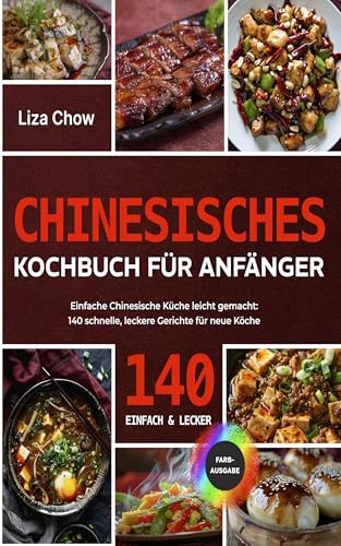 Chinesisches Kochbuch für Anfänger: Einfache Chinesische Küche leicht gemacht: 140 schnelle, leckere Gerichte für neue Köche