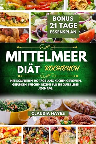 Mittelmeer Diät Kochbuch : Ihre kompletten 100 Tage lang küchen geprüften, gesunden, frischen Rezepte für ein gutes Leben jeden Tag.